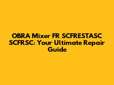 OBRA Mixer FR SCFRESTASC SCFRSC: Your Ultimate Repair Guide