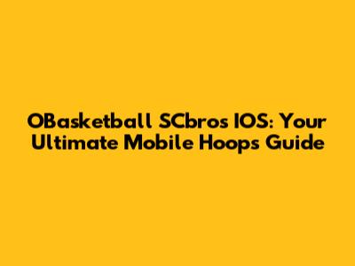 OBasketball SCbros IOS: Your Ultimate Mobile Hoops Guide