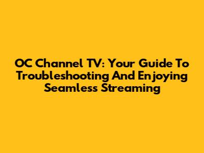 OC Channel TV: Your Guide To Troubleshooting And Enjoying Seamless Streaming