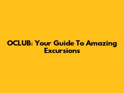 OCLUB: Your Guide To Amazing Excursions