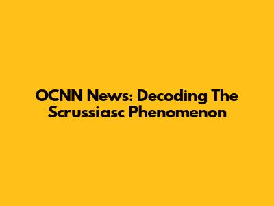 OCNN News: Decoding The Scrussiasc Phenomenon