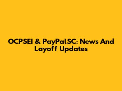OCPSEI & PayPalSC: News And Layoff Updates