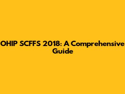 OHIP SCFFS 2018: A Comprehensive Guide