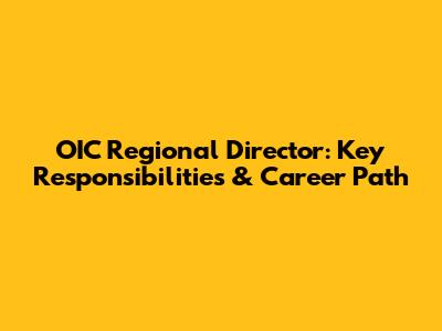 OIC Regional Director: Key Responsibilities & Career Path