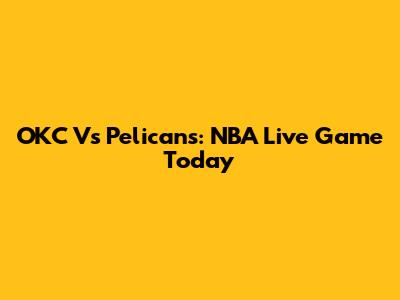 OKC Vs Pelicans: NBA Live Game Today