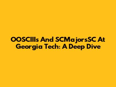OOSCIIIs And SCMajorsSC At Georgia Tech: A Deep Dive