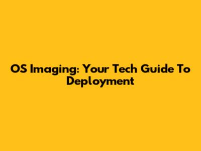 OS Imaging: Your Tech Guide To Deployment