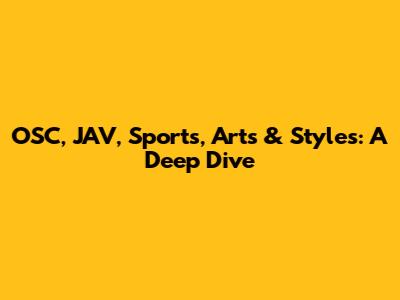 OSC, JAV, Sports, Arts & Styles: A Deep Dive