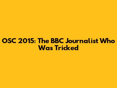 OSC 2015: The BBC Journalist Who Was Tricked