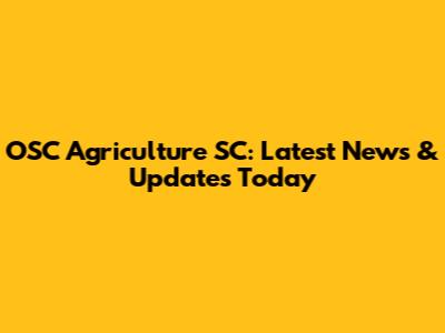 OSC Agriculture SC: Latest News & Updates Today