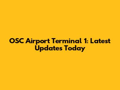 OSC Airport Terminal 1: Latest Updates Today