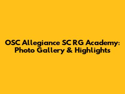 OSC Allegiance SC RG Academy: Photo Gallery & Highlights