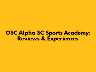 OSC Alpha SC Sports Academy: Reviews & Experiences