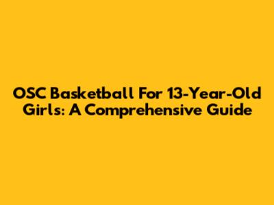 OSC Basketball For 13-Year-Old Girls: A Comprehensive Guide