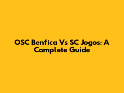 OSC Benfica Vs SC Jogos: A Complete Guide