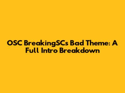 OSC BreakingSC's Bad Theme: A Full Intro Breakdown