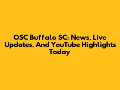 OSC Buffalo SC: News, Live Updates, And YouTube Highlights Today