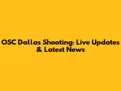 OSC Dallas Shooting: Live Updates & Latest News