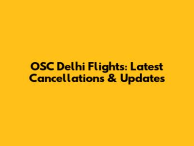 OSC Delhi Flights: Latest Cancellations & Updates