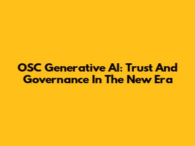 OSC Generative AI: Trust And Governance In The New Era