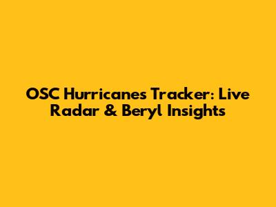 OSC Hurricanes Tracker: Live Radar & Beryl Insights