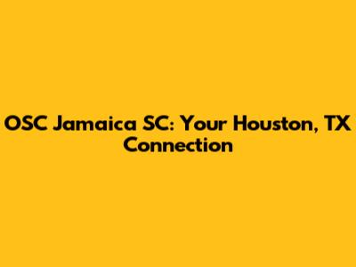 OSC Jamaica SC: Your Houston, TX Connection