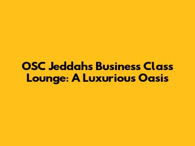 OSC Jeddah's Business Class Lounge: A Luxurious Oasis