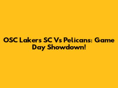 OSC Lakers SC Vs Pelicans: Game Day Showdown!