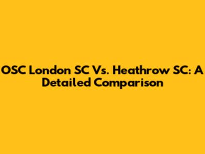 OSC London SC Vs. Heathrow SC: A Detailed Comparison