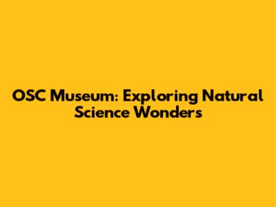 OSC Museum: Exploring Natural Science Wonders