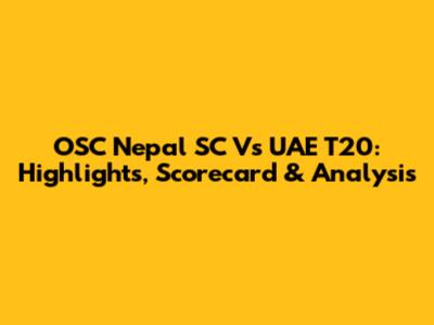 OSC Nepal SC Vs UAE T20: Highlights, Scorecard & Analysis