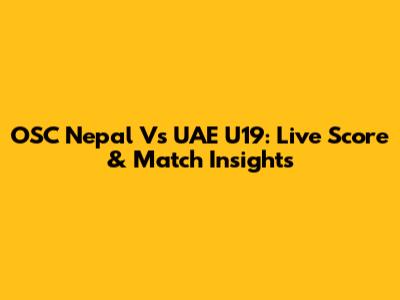 OSC Nepal Vs UAE U19: Live Score & Match Insights