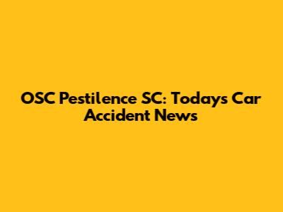 OSC Pestilence SC: Today's Car Accident News