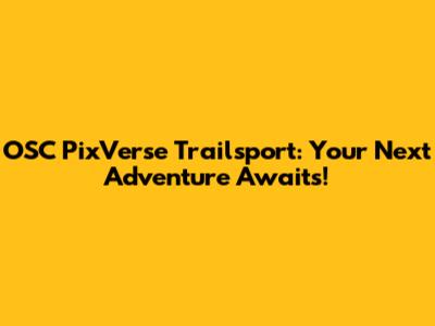 OSC PixVerse Trailsport: Your Next Adventure Awaits!
