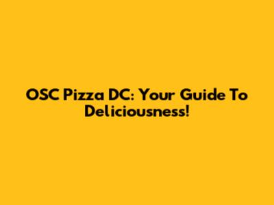 OSC Pizza DC: Your Guide To Deliciousness!