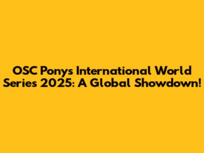 OSC Ponys International World Series 2025: A Global Showdown!