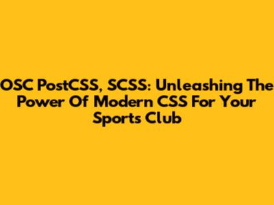 OSC PostCSS, SCSS: Unleashing The Power Of Modern CSS For Your Sports Club