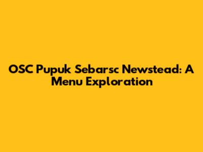 OSC Pupuk Sebarsc Newstead: A Menu Exploration