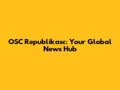 OSC Republikasc: Your Global News Hub