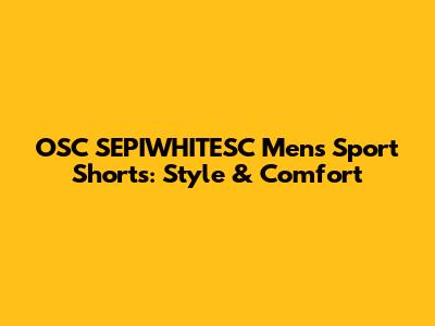OSC SEPIWHITESC Men's Sport Shorts: Style & Comfort