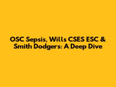 OSC Sepsis, Wills CSES ESC & Smith Dodgers: A Deep Dive