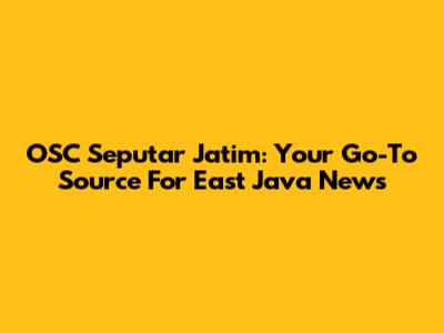 OSC Seputar Jatim: Your Go-To Source For East Java News