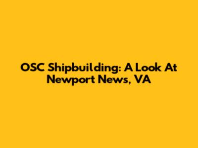 OSC Shipbuilding: A Look At Newport News, VA
