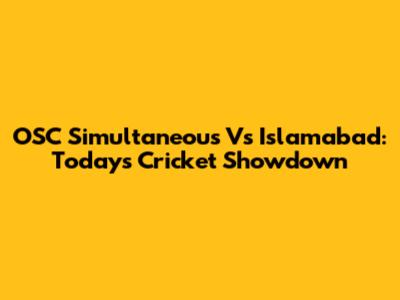 OSC Simultaneous Vs Islamabad: Today's Cricket Showdown