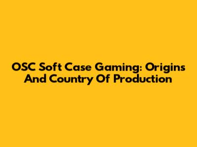 OSC Soft Case Gaming: Origins And Country Of Production