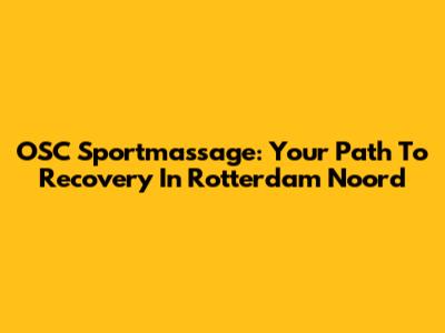 OSC Sportmassage: Your Path To Recovery In Rotterdam Noord