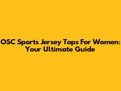 OSC Sports Jersey Tops For Women: Your Ultimate Guide