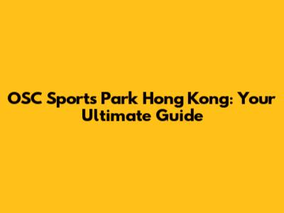 OSC Sports Park Hong Kong: Your Ultimate Guide
