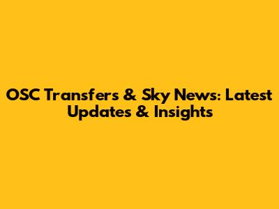 OSC Transfers & Sky News: Latest Updates & Insights
