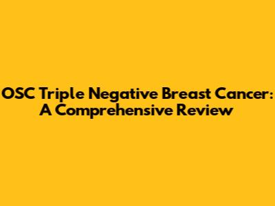 OSC Triple Negative Breast Cancer: A Comprehensive Review